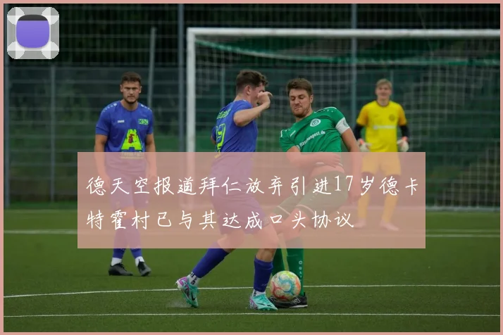 德天空报道拜仁放弃引进17岁德卡特霍村已与其达成口头协议