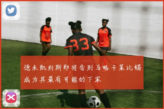 德米凯利斯即将告别马略卡莱比锡成为其最有可能的下家