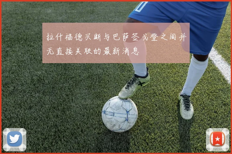 拉什福德买断与巴萨签戈登之间并无直接关联的最新消息