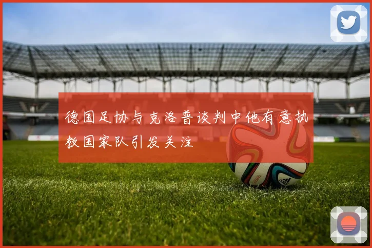 德国足协与克洛普谈判中他有意执教国家队引发关注